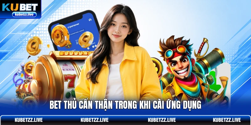 Bet thủ cẩn thận trong khi cài ứng dụng