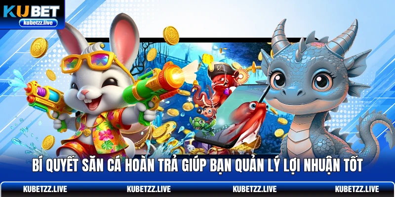 Bí quyết săn cá hoàn trả giúp bạn quản lý lợi nhuận tốt