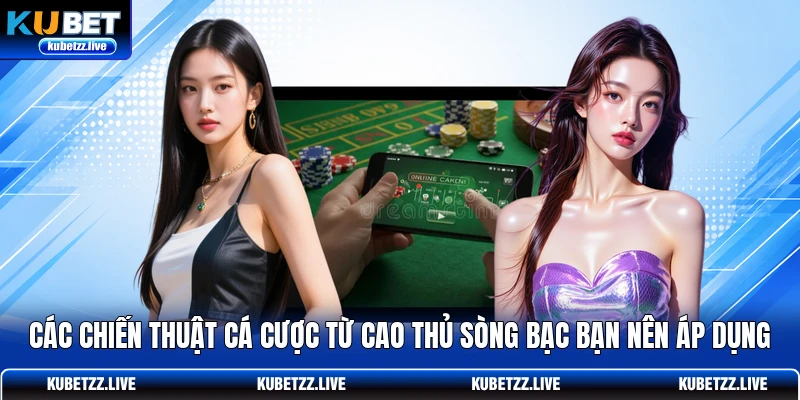 Các chiến thuật cá cược từ cao thủ sòng bạc bạn nên áp dụng