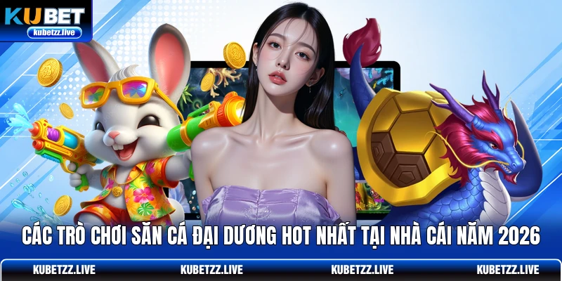 Các trò chơi săn cá đại dương hot nhất tại nhà cái năm 2026 Các trò chơi săn cá đại dương hot nhất tại nhà cái năm 2026