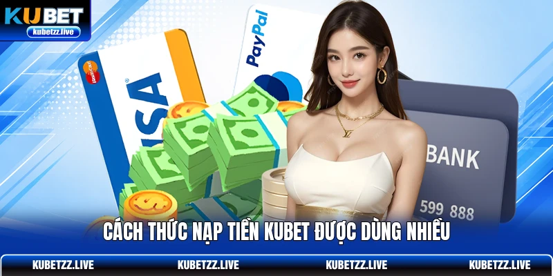 Cách thức nạp tiền KUBET được dùng nhiều Cách thức nạp tiền KUBET được dùng nhiều