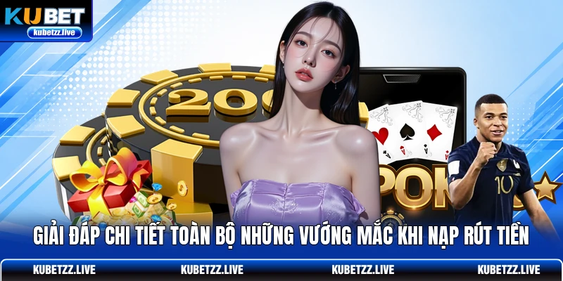 Giải đáp chi tiết toàn bộ những vướng mắc khi nạp rút tiền Giải đáp chi tiết toàn bộ những vướng mắc khi nạp rút tiền