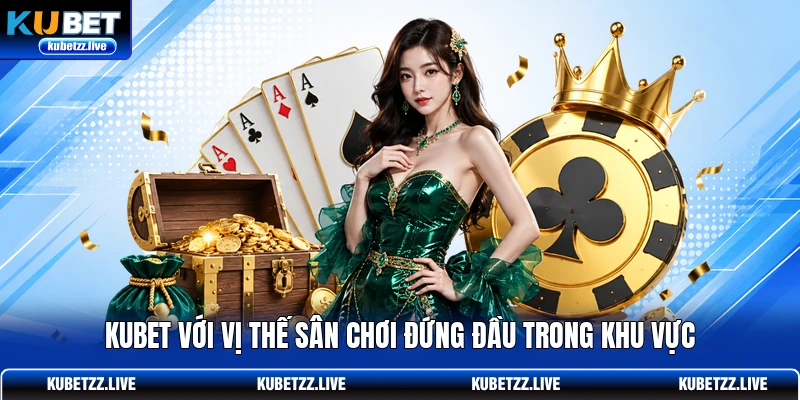 KUBET với vị thế sân chơi đứng đầu trong khu vực