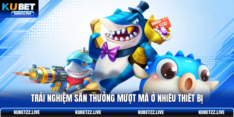 Trải nghiệm săn thưởng mượt mà ở nhiều thiết bị